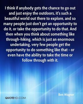 think if anybody gets the chance to go out and just enjoy the outdoors ...