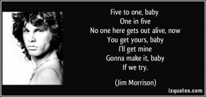 Five to one, baby One in five No one here gets out alive, now You get ...