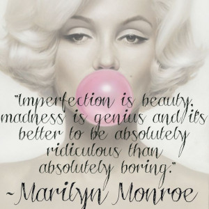 Imperfection is beauty. Madness is genius & it's better to be ...
