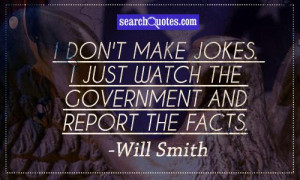 don't make jokes. I just watch the government and report the facts.