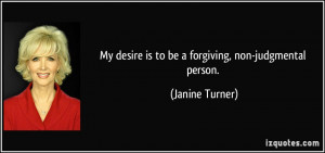 My desire is to be a forgiving, non-judgmental person. - Janine Turner