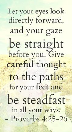 ... forward, and your gaze be straight before you. Give careful thought to