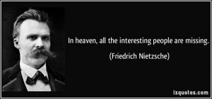 In heaven, all the interesting people are missing. - Friedrich ...
