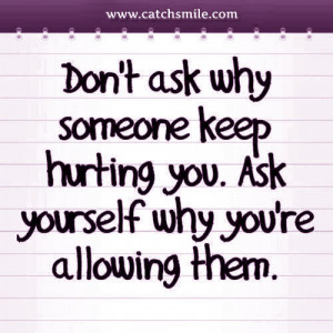 ... Why Someone Keep Hurting You - Ask Yourself Why You are Allowing Them