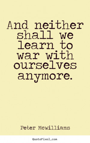 ... war with ourselves anymore. Peter Mcwilliams top inspirational sayings