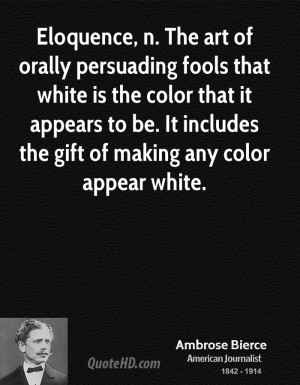 Eloquence, n. The art of orally persuading fools that white is the ...