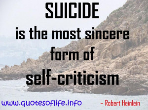 Suicide is the most sincere form of self criticism – Robert Heinlein