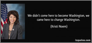 We didn't come here to become Washington, we came here to change ...