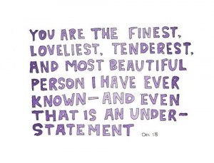 You are the finest, loveliest, tenderest and most beautiful person I ...