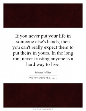 If you never put your life in someone else's hands, then you can't ...