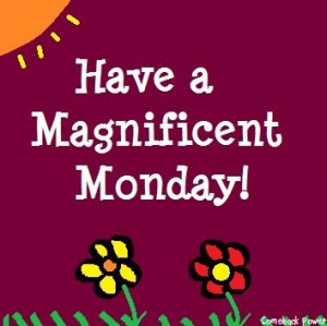 Have a magnificent Monday! via Comeback Power at www.Facebook.com ...