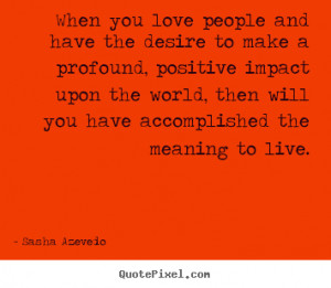 Quotes - When you love people and have the desire to make a profound ...