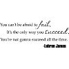 You can't be afraid to fail. It's the only way you succeed. You're not ...