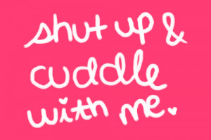 Shut up #Cuddle me #Cuddle #With me #In love #Love #Heart
