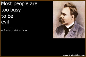 ... are too busy to be evil - Friedrich Nietzsche Quotes - StatusMind.com