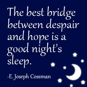 ... between despair and hope is a good night's sleep. -E. Joseph Cossman