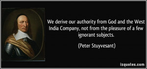 We derive our authority from God and the West India Company, not from ...