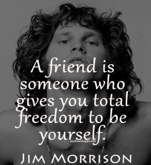friend is someone who gives you total freedom to be yourself.~Jim ...