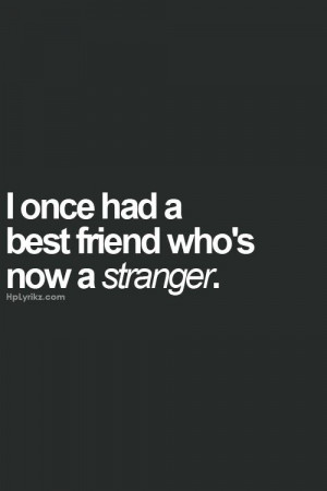 once had a bestfriend who's now a stranger..