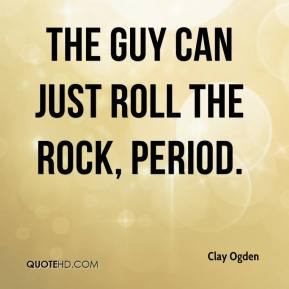 Clay Ogden - The guy can just roll the rock, period.