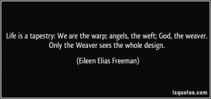 Life is a tapestry: We are the warp; angels, the weft; God, the weaver ...