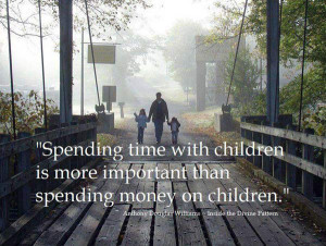 Spending time with children is more important that spending money on ...