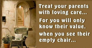 ... For you will know their value, when you see their empty chair