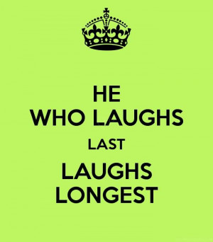 He who laughs last, laughs longest.