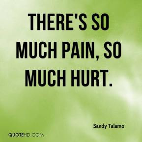 Sandy Talamo - There's so much pain, so much hurt.