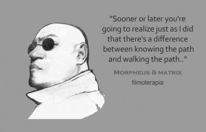 ... knowing the path and walking the path... - Morpheus & The Matrix