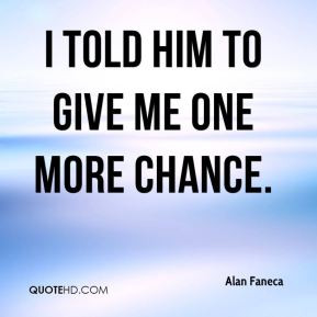 Alan Faneca - I told him to give me one more chance.