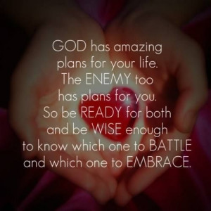 GOD has amazing plans for your life. The ENEMY too has plans for you ...