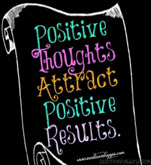 Positive Thoughts Attract Positive Results.