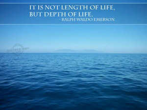 Its not the length of life but depth of life - Ralph Waldo Emerson