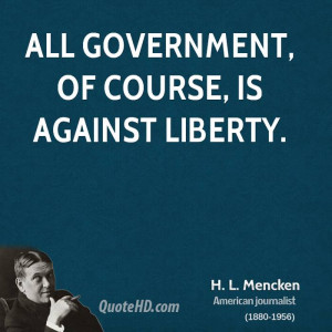 mencken quotes all government of course is against liberty h l ...