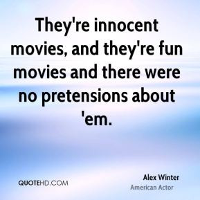 They're innocent movies, and they're fun movies and there were no ...