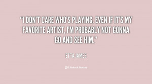 quote-Etta-James-i-dont-care-whos-playing-even-if-20213.png