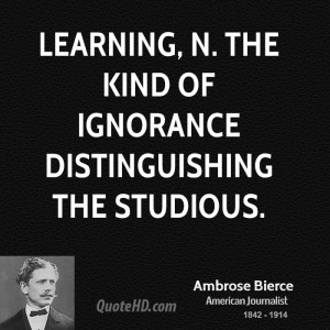 Learning, n. The kind of ignorance distinguishing the studious.