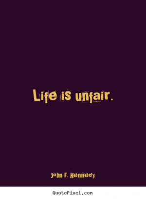 Quotes about life - Life is unfair.