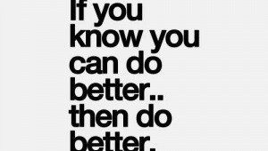 If you know you can do better... then do better!