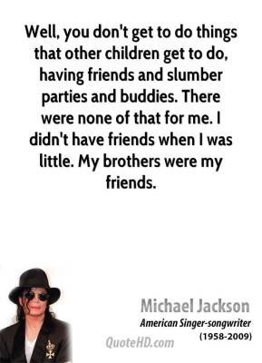 Michael Jackson - Well, you don't get to do things that other children ...