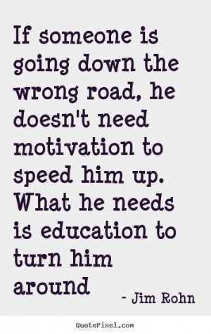 If someone is going down the wrong road, he doesn't need motivation to ...