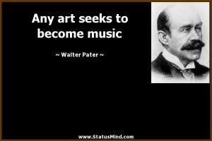 Any art seeks to become music - Walter Pater Quotes - StatusMind.com