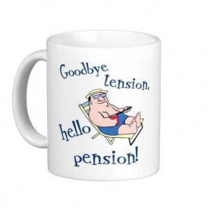 retired - goodbye tension, hello pension!