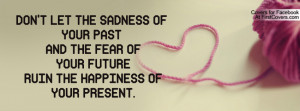 ... PAST AND THE FEAR OF YOUR FUTURE RUIN THE HAPPINESS OF YOUR PRESENT