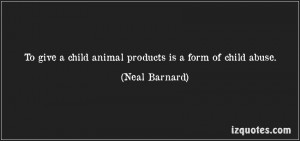 quote-to-give-a-child-animal-products-is-a-form-of-child-abuse-neal ...