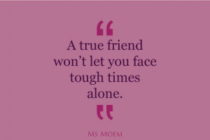 true friends won't leave you to face tough times alone | quote | Ms ...