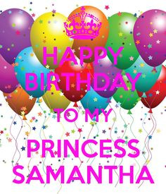 HAPPY BIRTHDAY TO MY PRINCESS SAMANTHA More