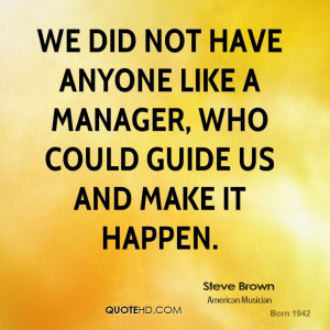 We did not have anyone like a manager, who could guide us and make it ...