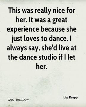 ... to dance. I always say, she'd live at the dance studio if I let her